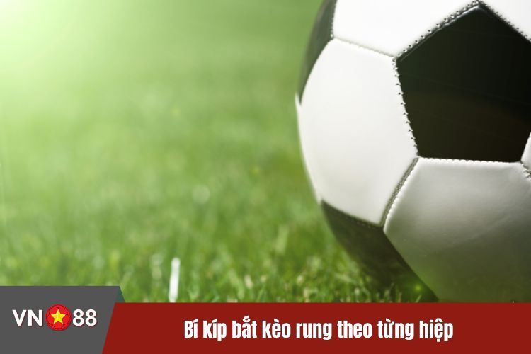 Bí kíp bắt kèo rung theo từng hiệp