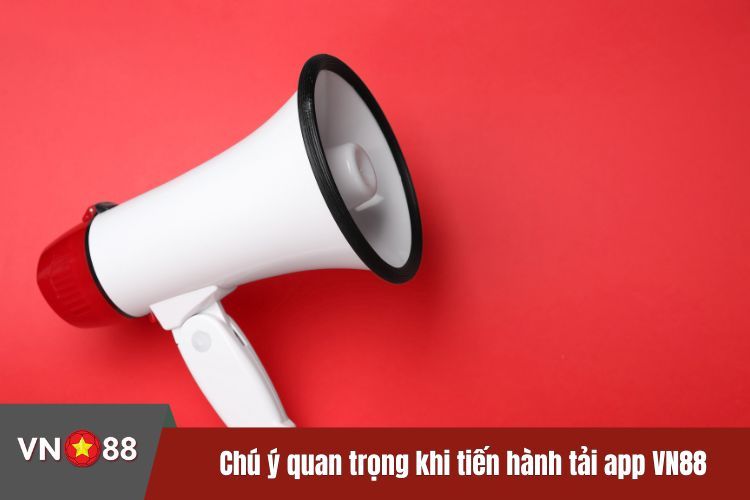 Chú ý quan trọng khi tiến hành tải app VN88