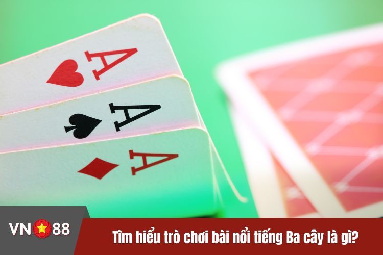 Tìm hiểu trò chơi bài nổi tiếng Ba cây là gì?